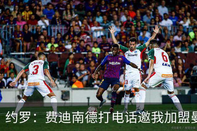 约罗：费迪南德打电话邀我加盟曼联 让我倍感荣幸